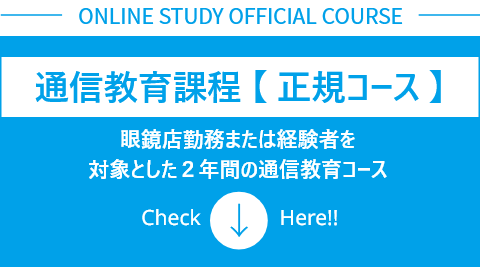 通信教育課程 【 正規コース 】　眼鏡店勤務または経験者を対象とした２年間の通信教育コース