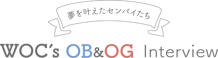 夢を叶えたセンパイたち WOC's OB＆OG Interview